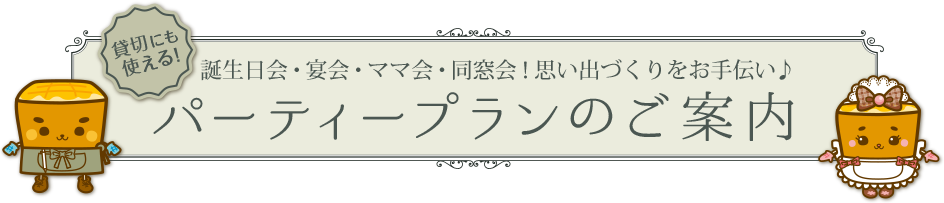誕生日会・宴会・ママ会・同窓会！思い出づくりをお手伝い♪ パーティープランのご案内
